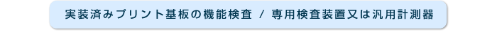 実装済みプリント基板の機能検査 / 専用検査装置又は汎用計測器