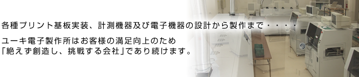 各種プリント基板実装、計測機器及び電子機器の設計から製作まで・・・・ユーキ電子製作所はお客様の満足向上のため｢絶えず創造し、挑戦する会社｣であり続けます。